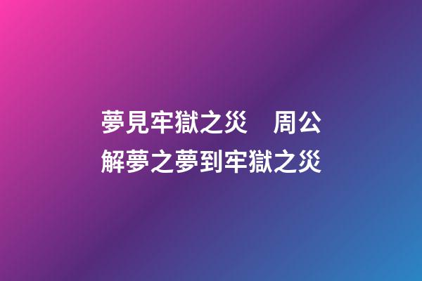 夢見牢獄之災　周公解夢之夢到牢獄之災